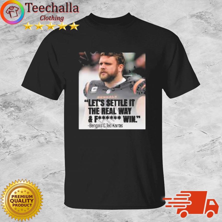 Let’s Settle It The Real Way And Fucking Win Bengals C Ted Karras shirt