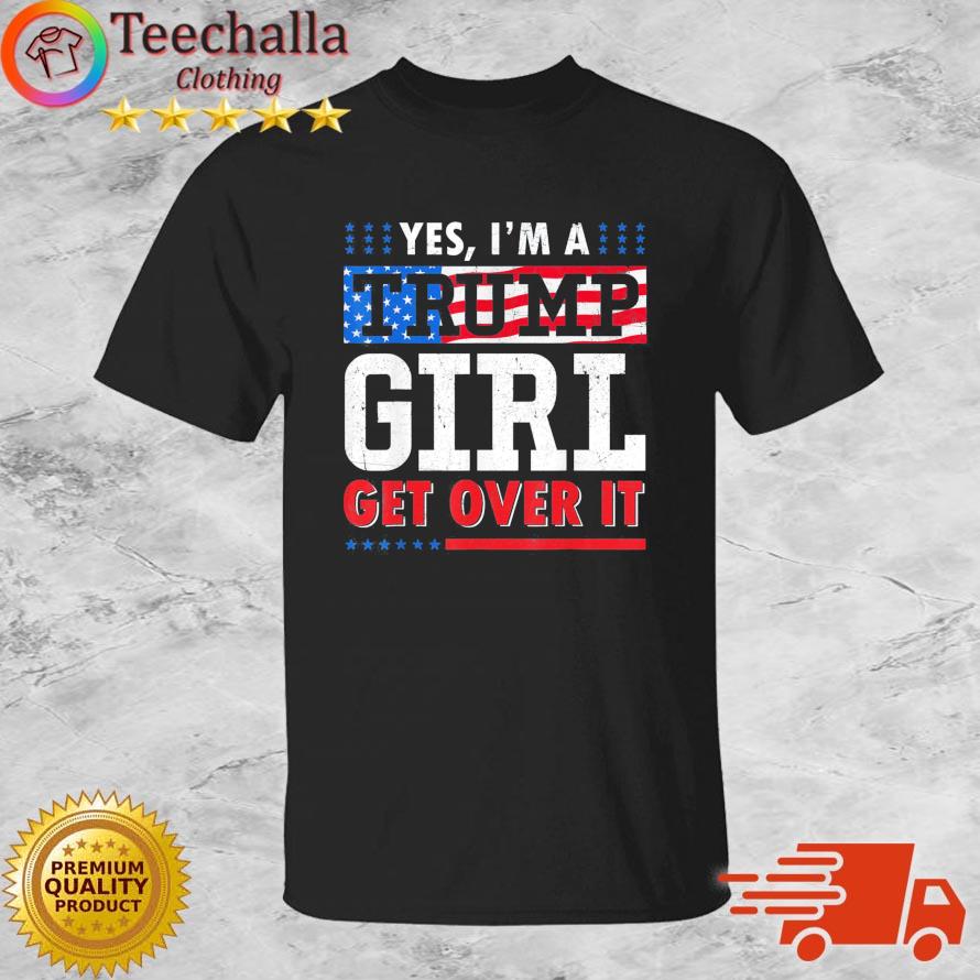 Yes I'm A Trump Girl Get Over It American Flag shirt