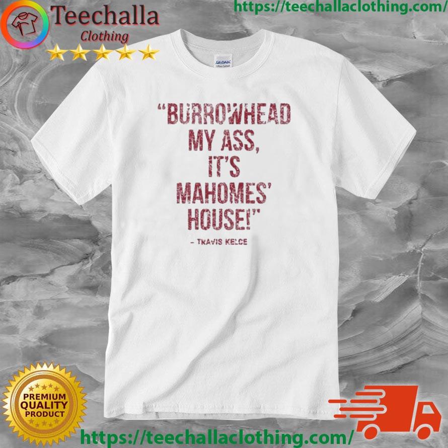 Burrowhead My Ass It's Mahomes' House Travis Kelce shirt