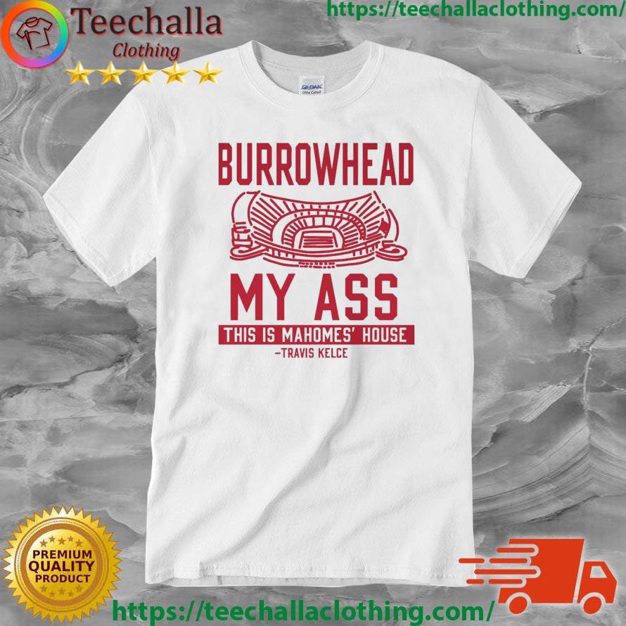 Burrowhead My Ass This Is Mahomes' House Travis Kelce Kansas City Chiefs shirt
