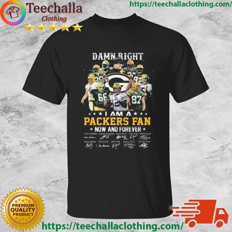 Damn Right I Am Packers Fan Now And Forever Signatures shirt