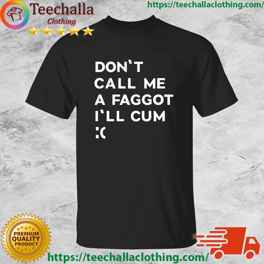 Don't Call Me A Faggot I'll Cum shirt