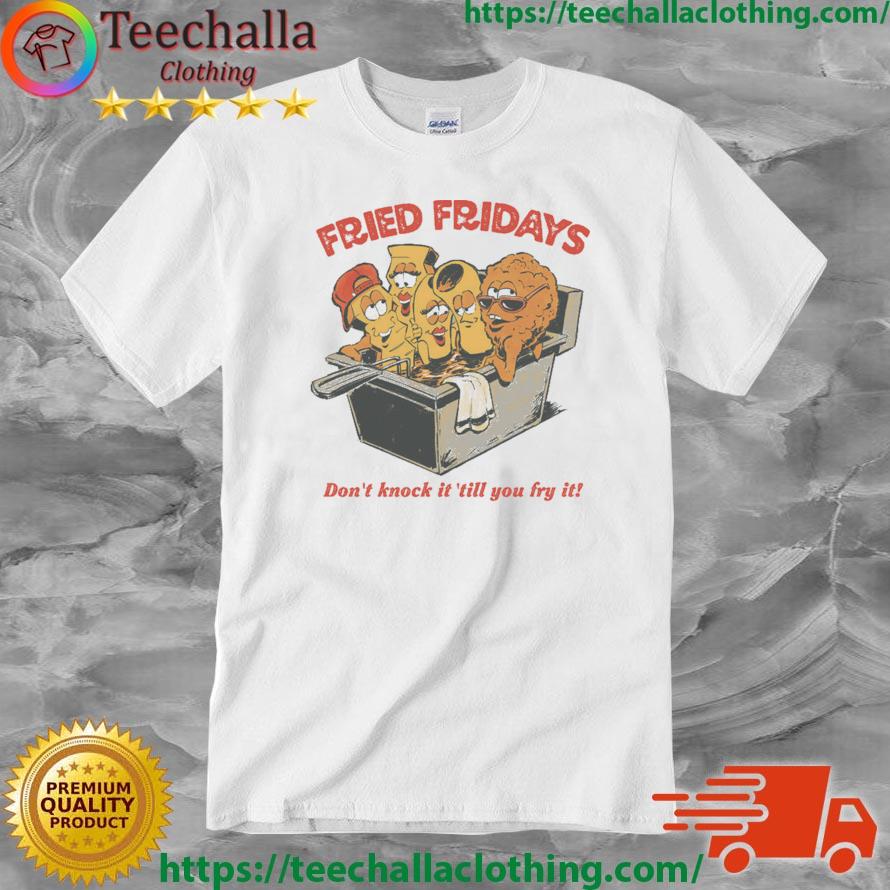 Fried Fridays Don't Knock It 'Till You Fry It shirt