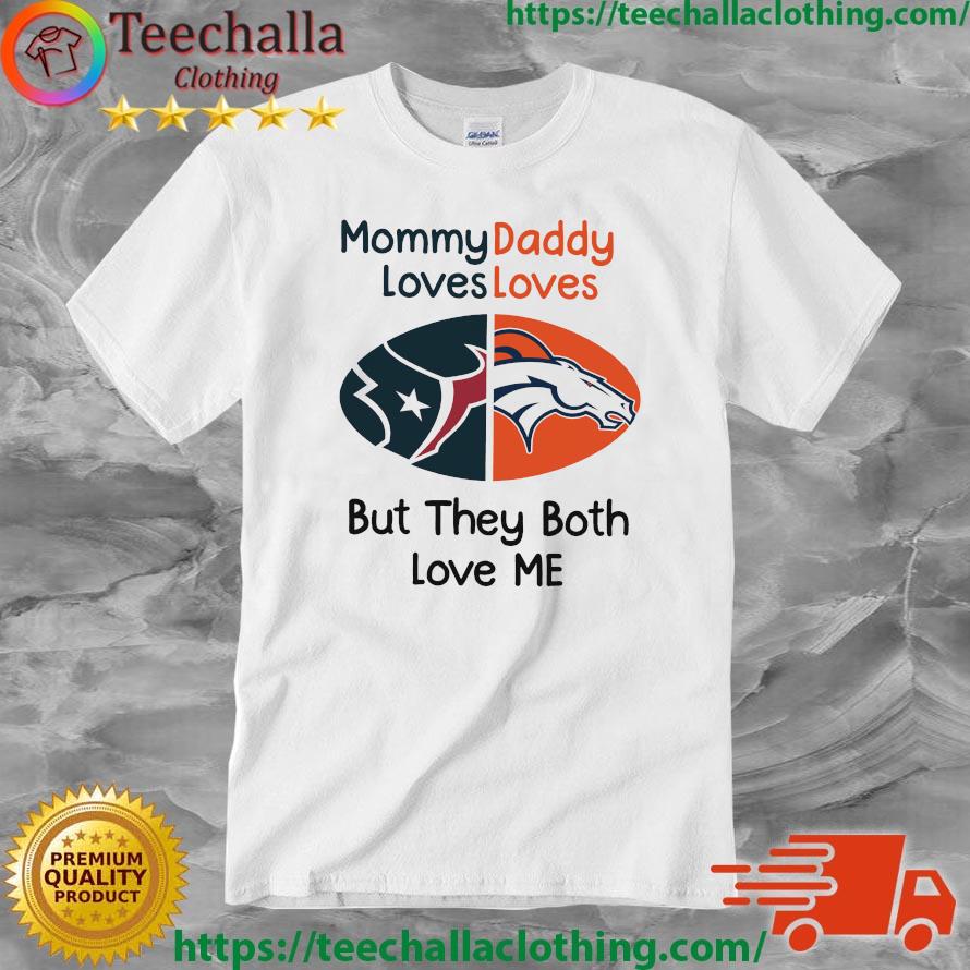 Houston Texans Vs Denver Broncos Mommy Daddy Loves Loves But They Both Love Me shirt