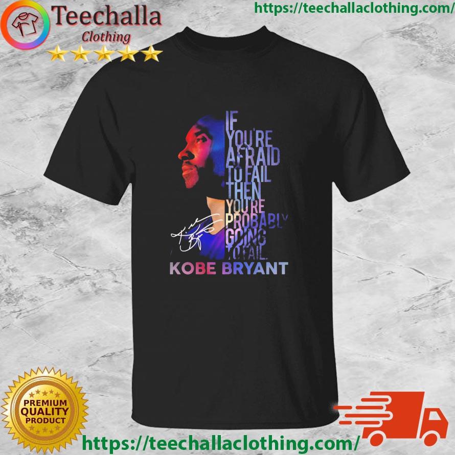 If You’re Afraid To Fail Then You’re Probably Going To Fail Kobe Bryant Signature shirt
