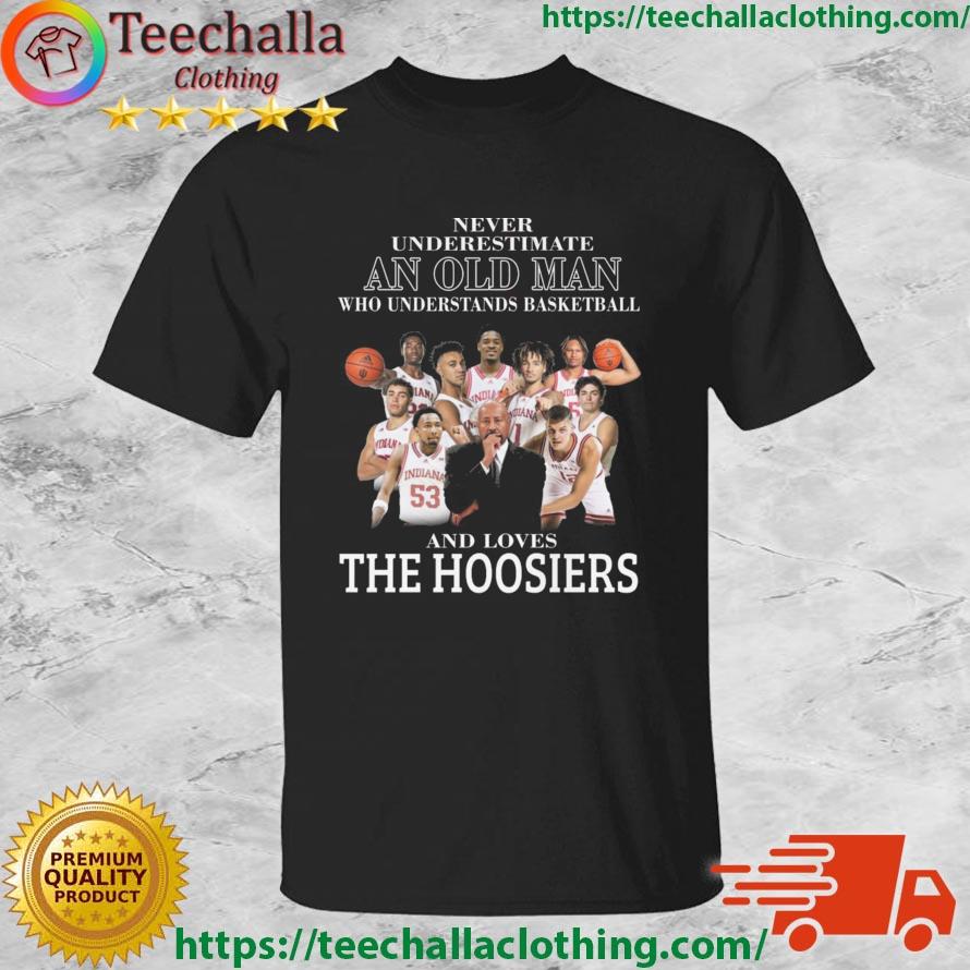 Never Underestimate An Old Man Who Understands Basketball And Loves The Hoosiers shirt