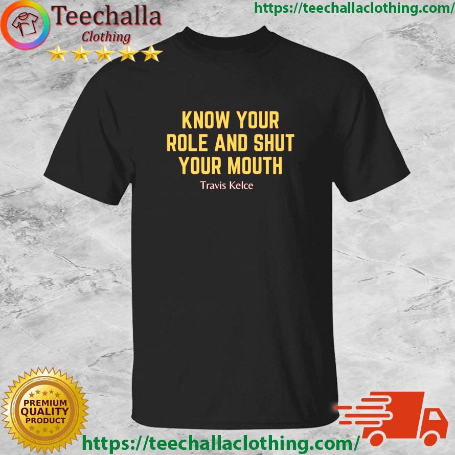 The Chiefs Travis Kelce Know Your Role And Shut Your Mouth shirt
