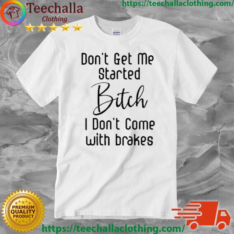 2023 Don't Get Me Started Bitch I Don't Come With Brakes Shirt