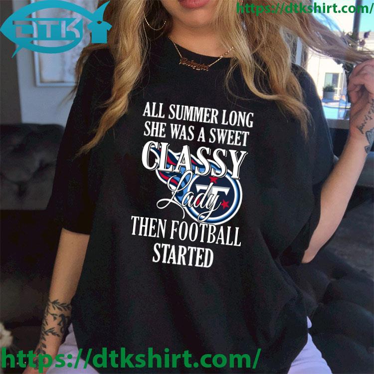 Tennessee Titans All Summer Long She Was A Sweet Classy Lady Then Football Started shirt