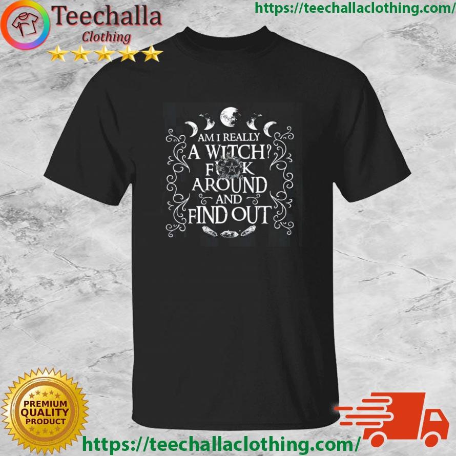 Am I Really A Witch Fuck Around And Find Out Shirt
