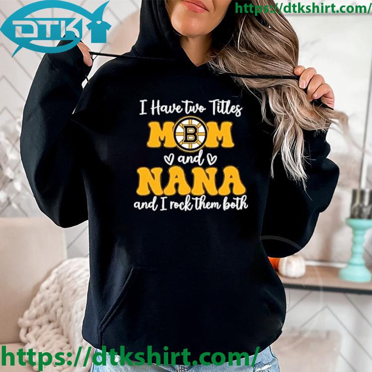 Boston Bruins I Have Two Titles Mom And Nana And I Rock Them Both s hoodie