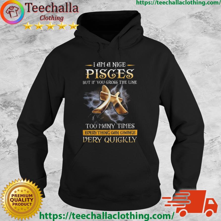 I Am A Nice Pisces But If You Cross The Line Too Many Times Everything Can Change Very Quickly Shirt Hoodie