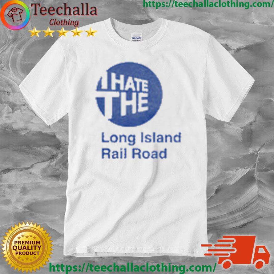 I Hate The Long Island Rail Road shirt