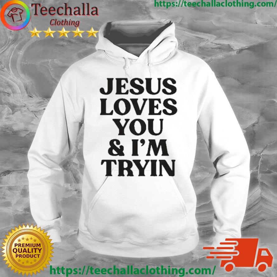 Jesus Love You And I'm Tryin 2023 Shirt Hoodie