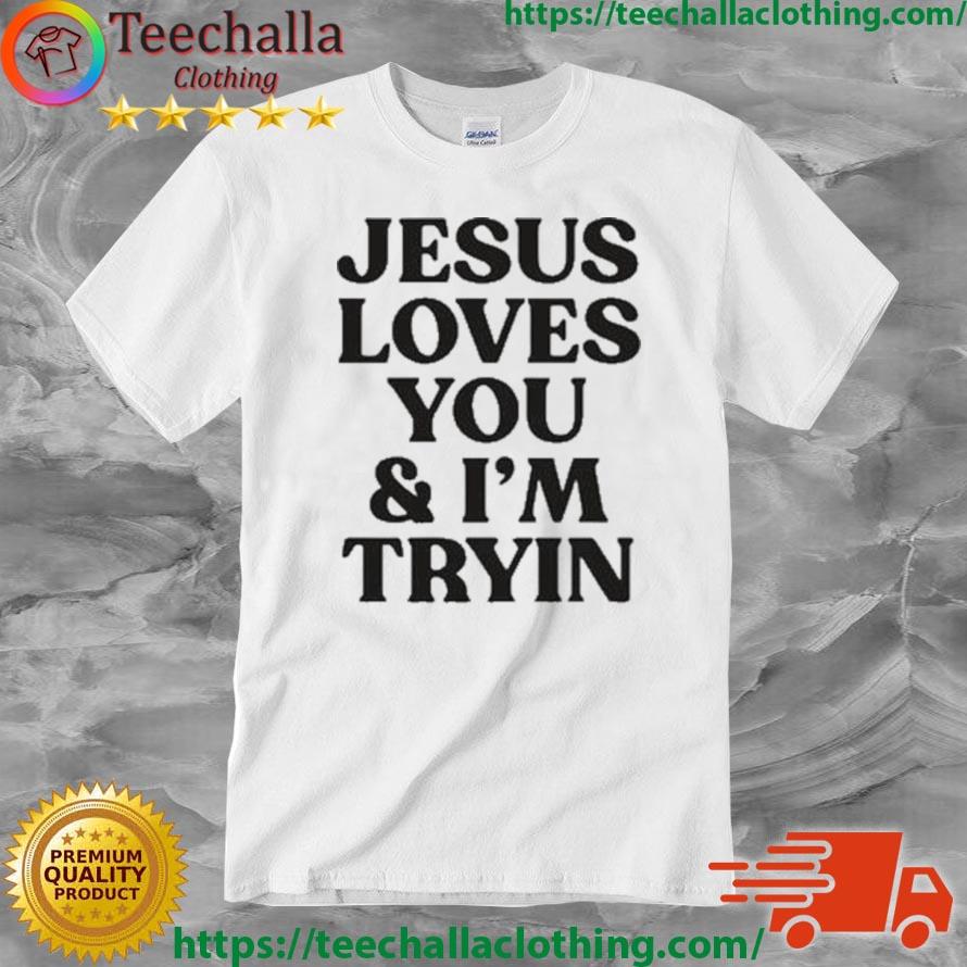 Jesus Love You And I'm Tryin 2023 Shirt