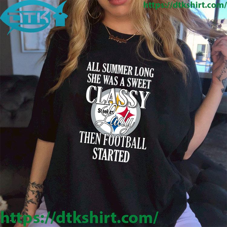 Pittsburgh Steelers All Summer Long She Was A Sweet Classy Lady Then Football Started shirt