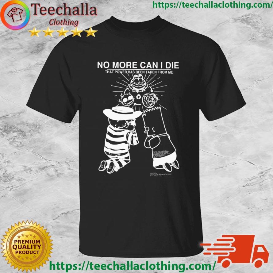 No More Can I Die That Power Has Been Taken From Me Shirt
