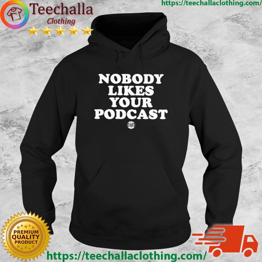 Nobody Likes Your Podcast Shirt Hoodie