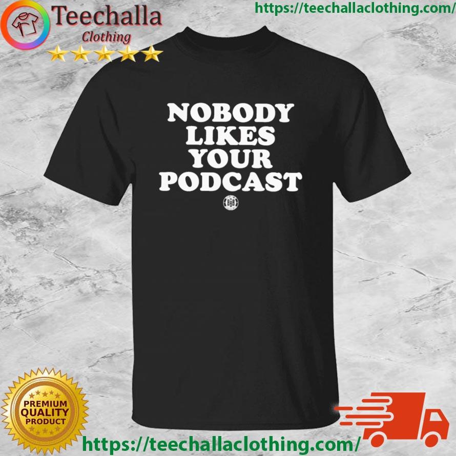 Nobody Likes Your Podcast Shirt