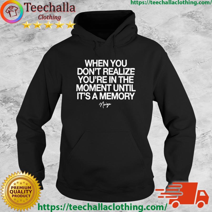 When You Don't Realize You're In The Moment Until It's A Memory Shirt Hoodie