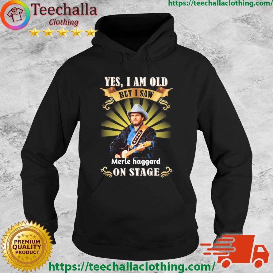 Yes I Am Old But I Saw Merle Haggard On Stage Shirt Hoodie