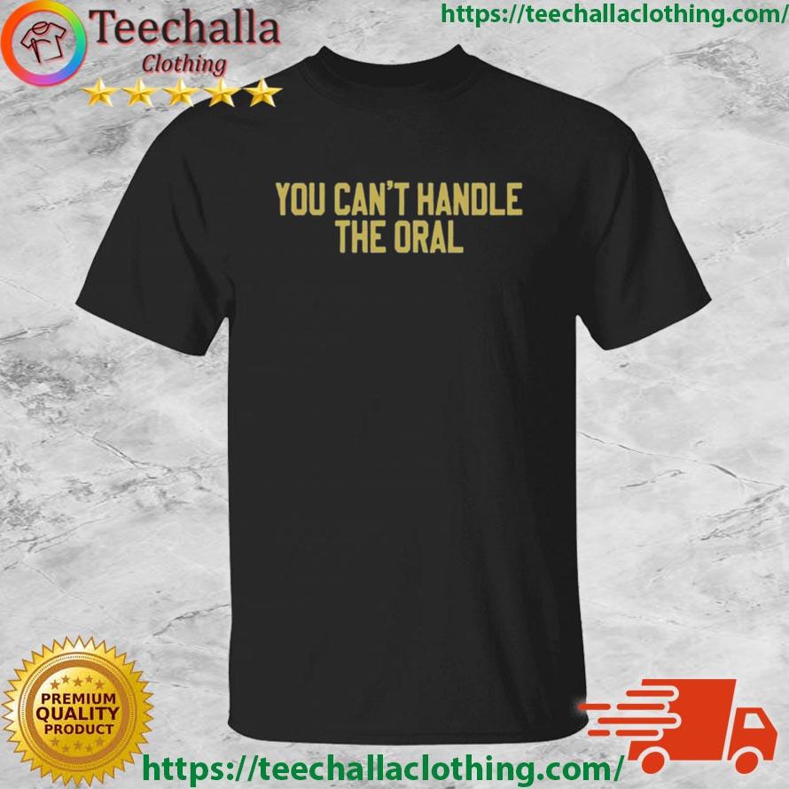 You Can't Handle The Oral shirt