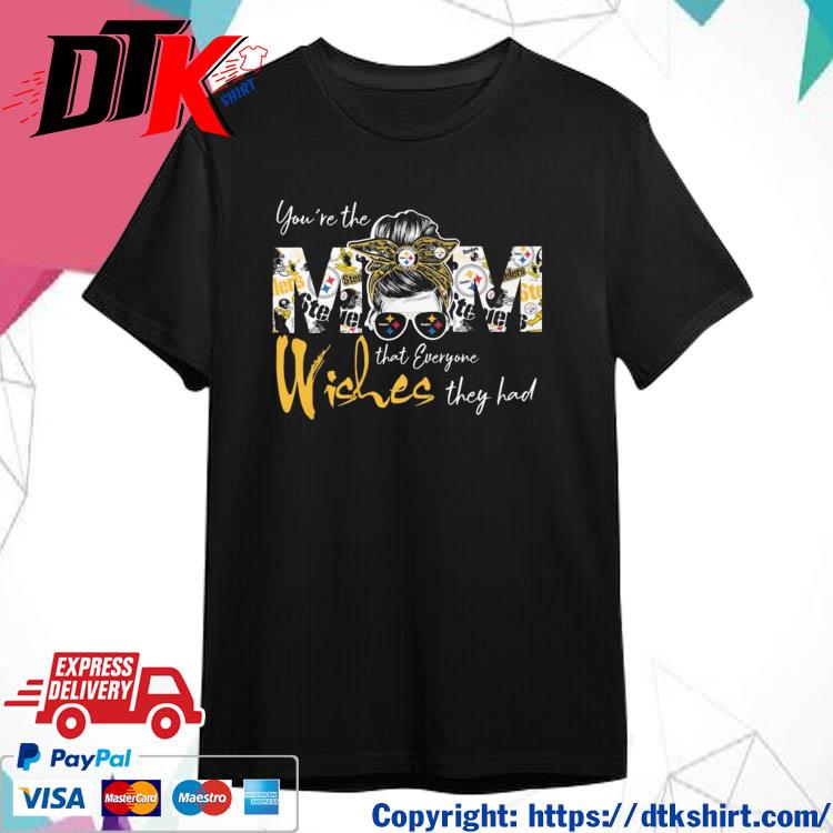 Pittsburgh Steelers You're the Mom that everyone wishes they had shirt