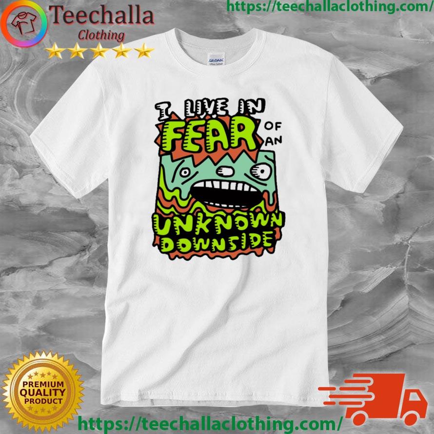 I Live In Fear Of An Unknown Downside shirt