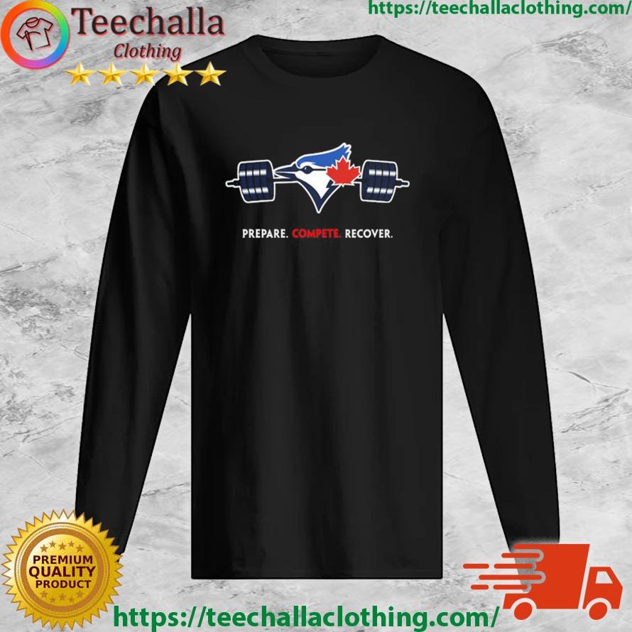 Official Toronto Blue Jays Prepare Compete Recover shirt, hoodie