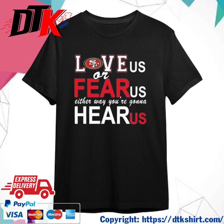 San Francisco 49ers Love Us Or Fear Us Either Way You're Gonna Hear Us Shirt