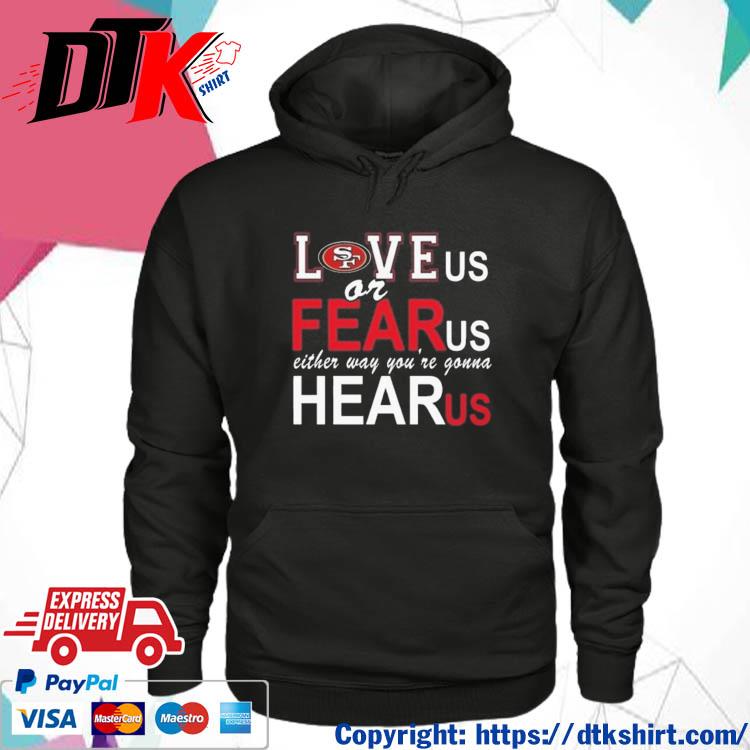 San Francisco 49ers Love Us Or Fear Us Either Way You're Gonna Hear Us Shirt hoodie