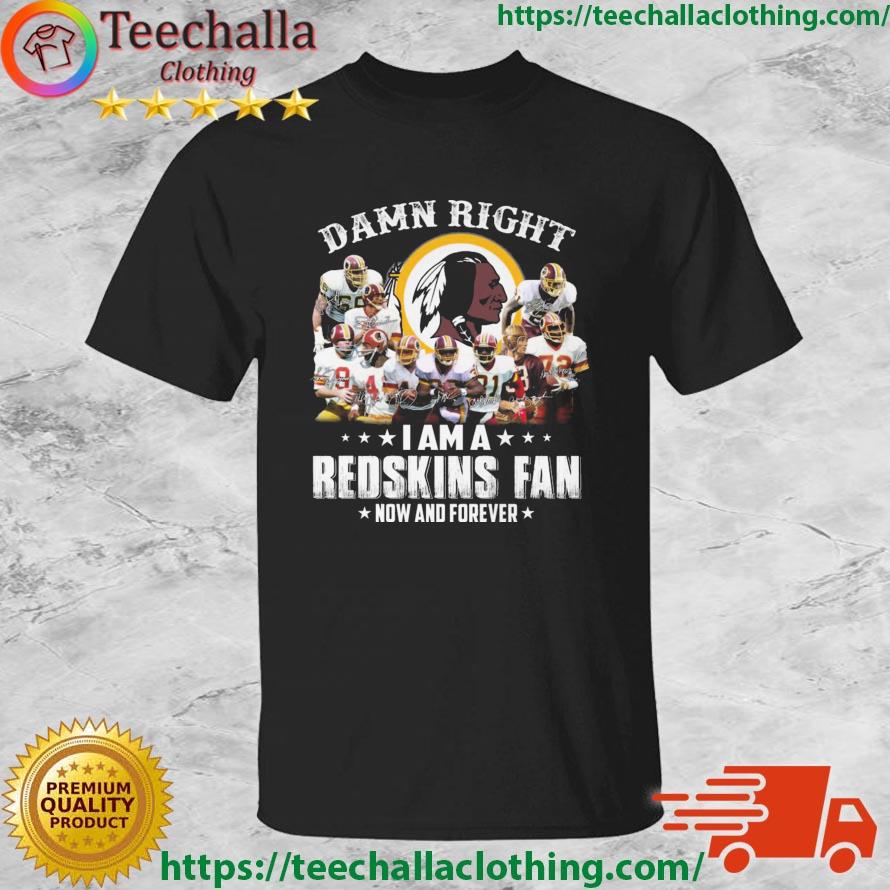 2023 Damn Right I Am Redskins Fan Now And Forever Signatures shirt