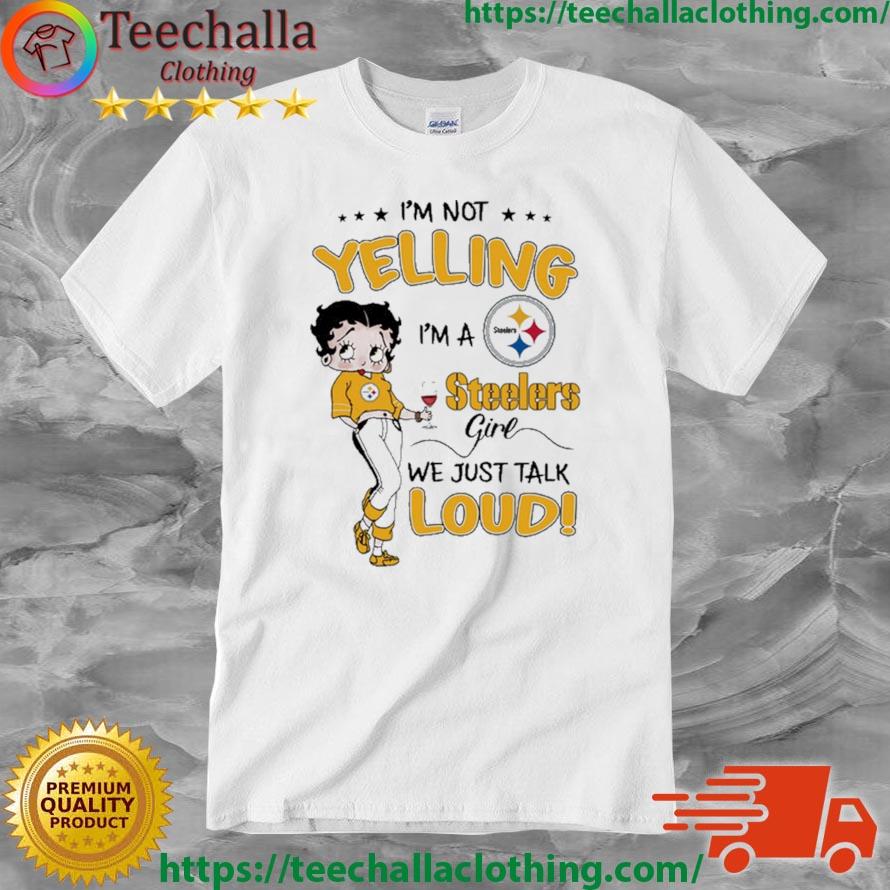 Betty Boop I'm Not Yelling I'm A Pittsburgh Steelers Girl We Just Talk Loud shirt