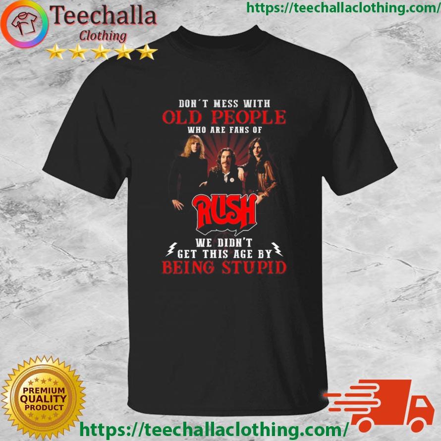 Don't Mess With Old People Who Are Fans Of RUSH We Didn't Get This Age By Being Stupid shirt