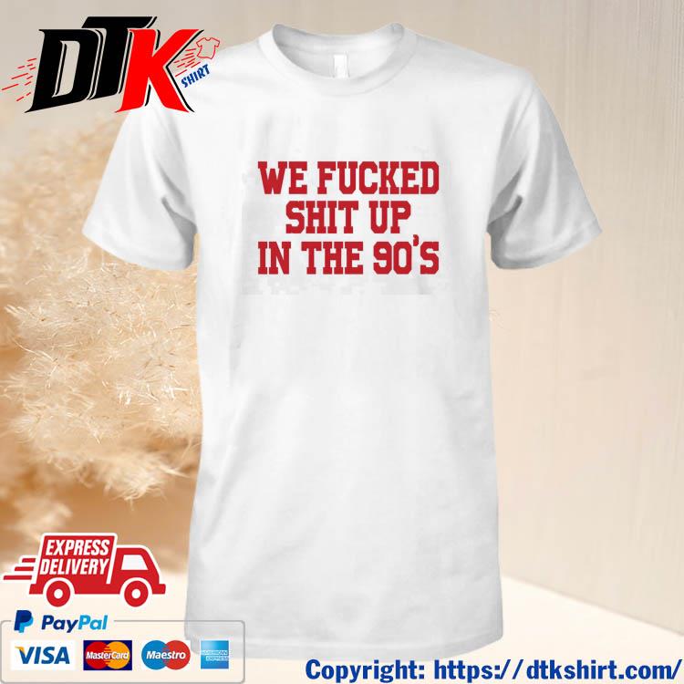 Official We Fucked Shit Up In The 90's t-shirt