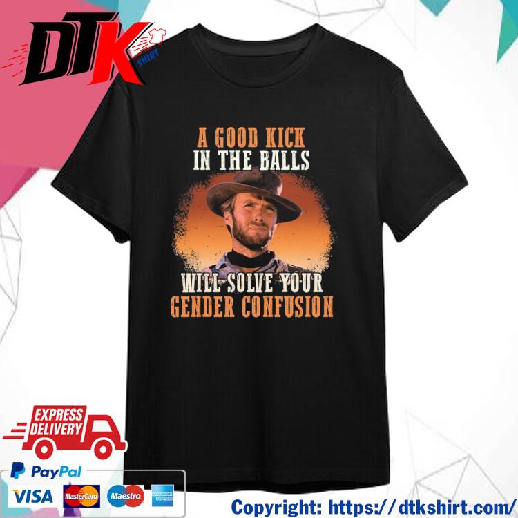 Official A Good Kick In The Balls Will Solve Your Gender Confusion 2023 shirt