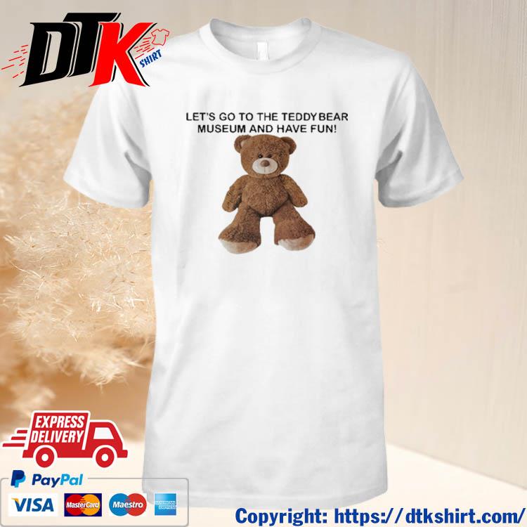 Official Let's Go To The Teddy Bear Museum And Have Fun t-shirt