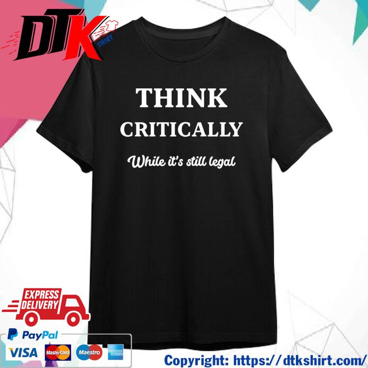 Official Think Critically White It's Still Legal t-shirt