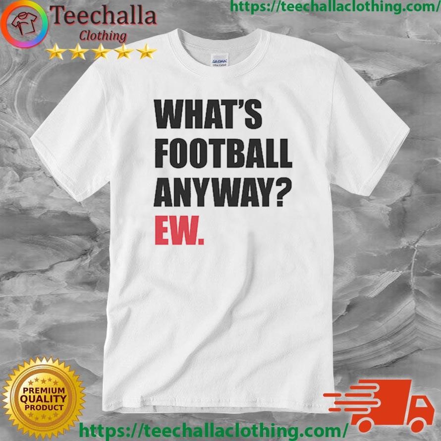 What's Football Anyway Ew Shirt