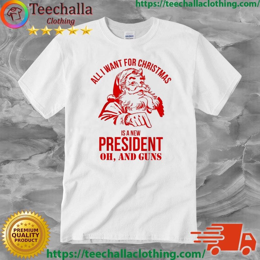 Santa Claus All I Want For Christmas Is A New President Oh And Guns Shirt