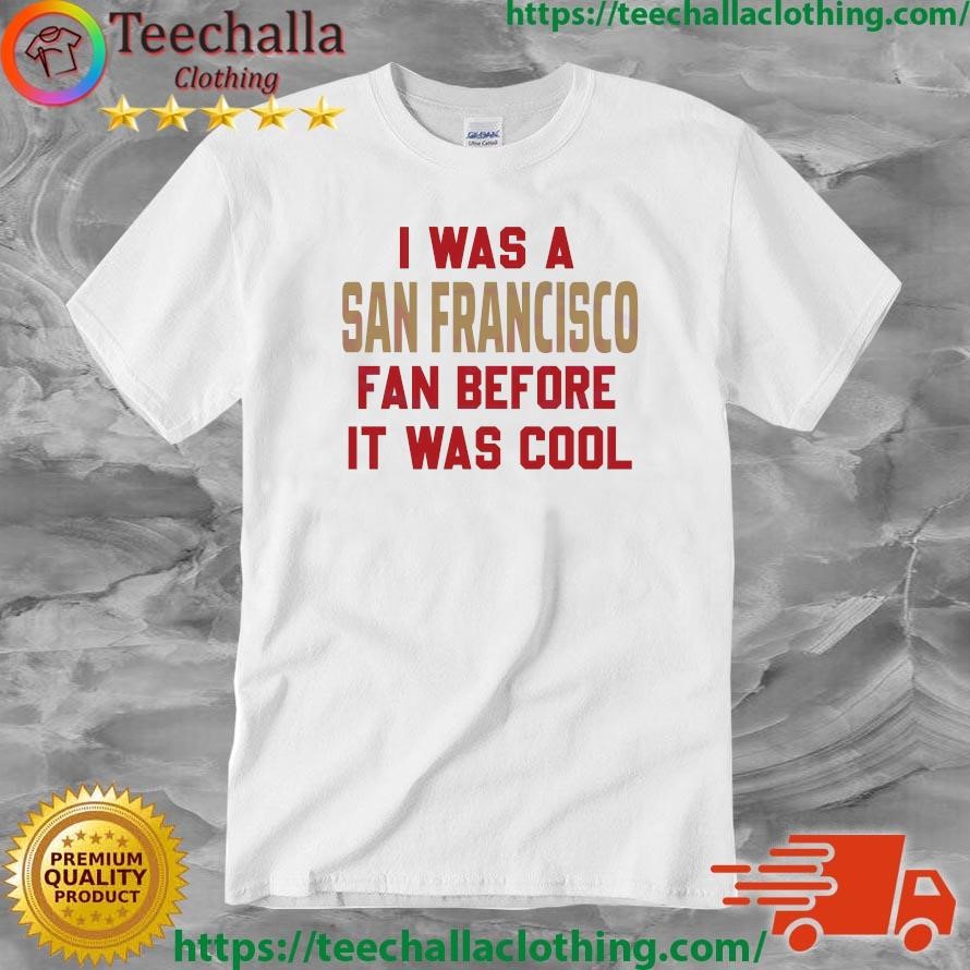 I Was A San Francisco 49ers Fan Before It Was Cool Shirt