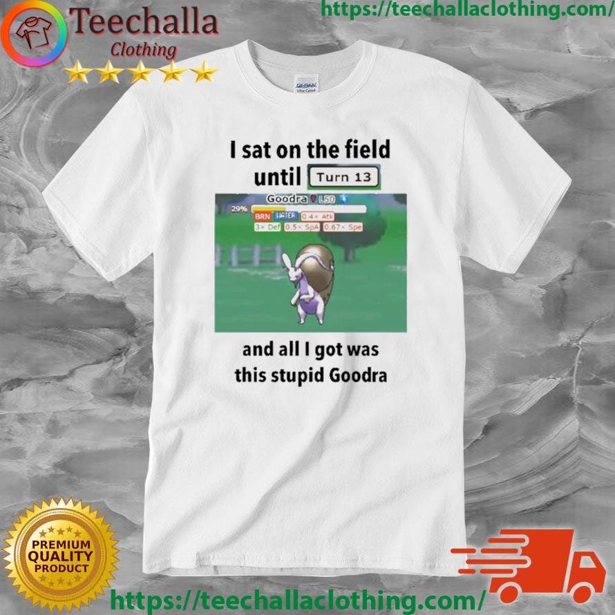I Sat On The Field Until Turn 13 And All I Got Was This Stupid Goodra 2023 Shirt