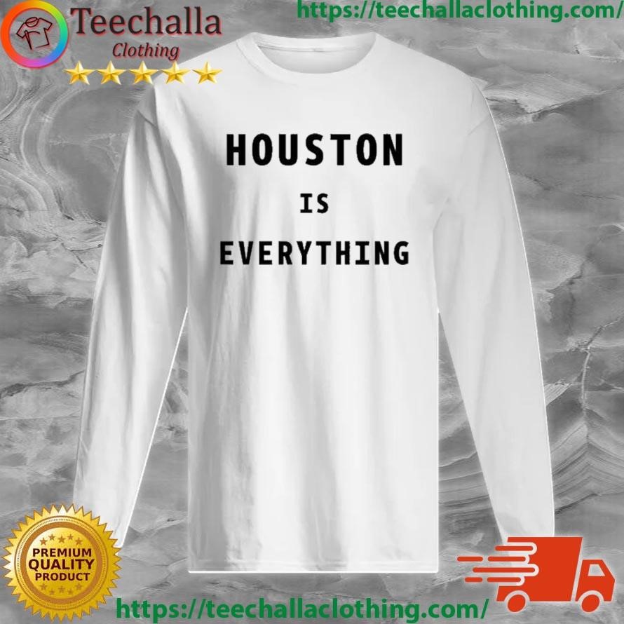 Houston Is Everything Shirt Long Sleeve