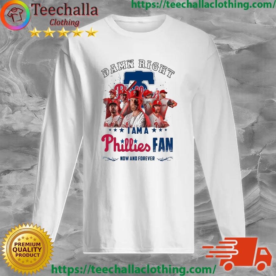 Official Philadelphia Phillies Damn Right I Am A Phillies Fan Now And Forever Long Sleeve