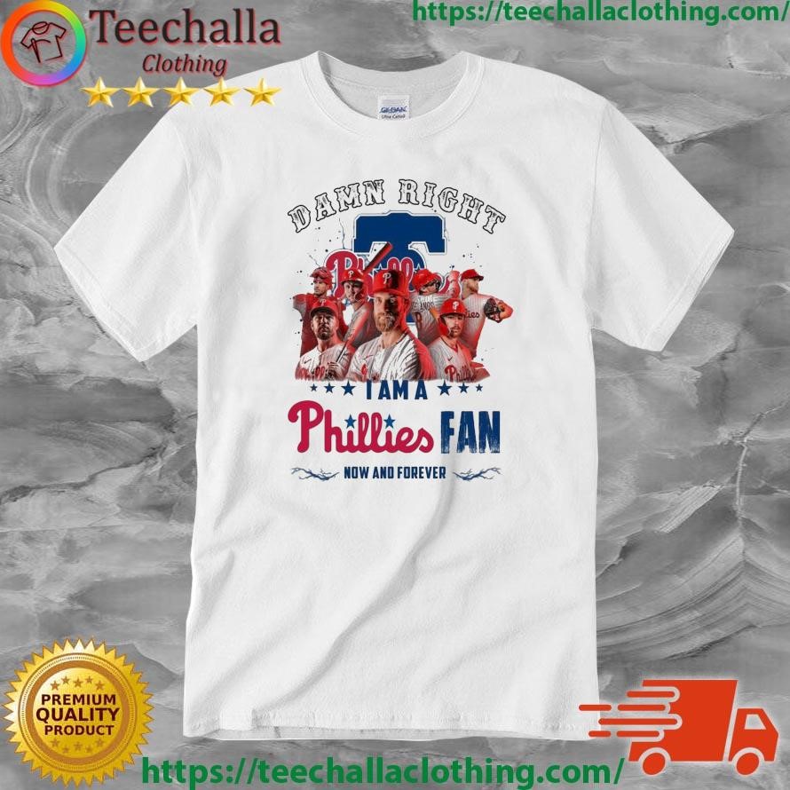 Official Philadelphia Phillies Damn Right I Am A Phillies Fan Now And Forever Shirt