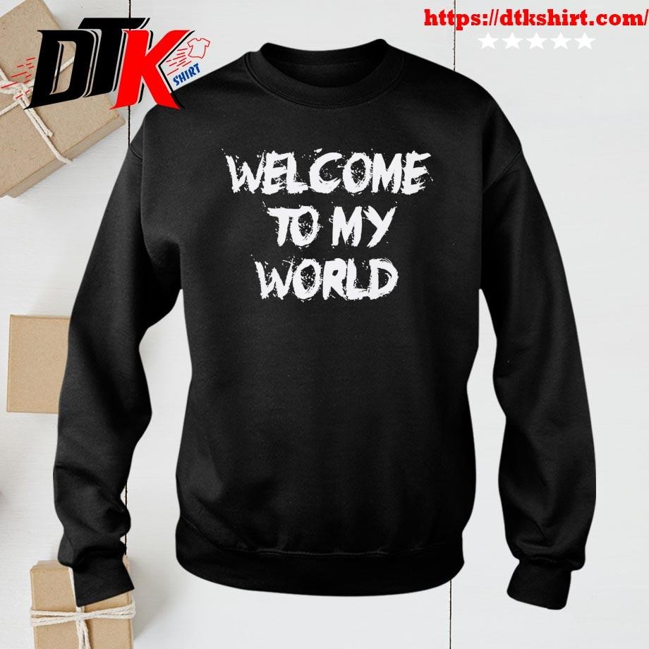 Welcome to My World Now Get the Fuck Out sweatshirt